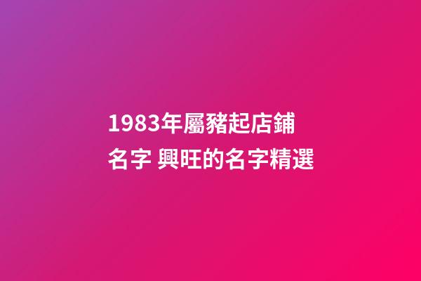 1983年屬豬起店鋪名字 興旺的名字精選-第1張-店鋪起名-玄機(jī)派